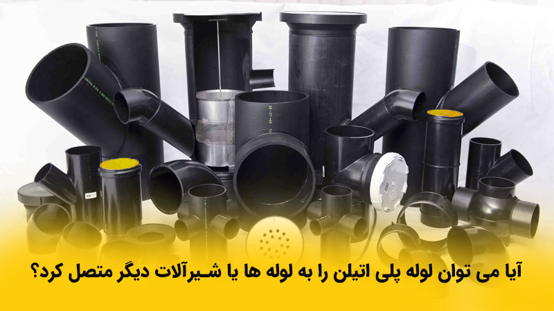آیا می توان لوله پلی اتیلن را به لوله ها یا شیرآلات دیگر متصل کرد؟